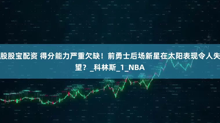 股股宝配资 得分能力严重欠缺！前勇士后场新星在太阳表现令人失望？_科林斯_1_NBA