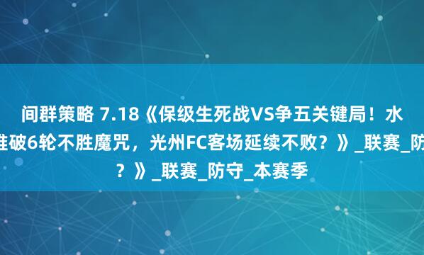 间群策略 7.18《保级生死战VS争五关键局！水原FC主场难破6轮不胜魔咒，光州FC客场延续不败？》_联赛_防守_本赛季