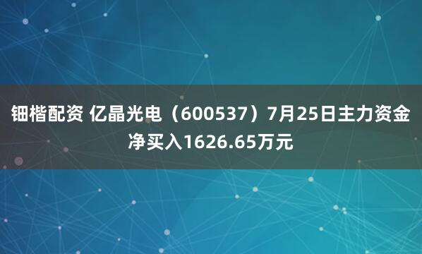 钿楷配资 亿晶光电（600537）7月25日主力资金净买入1626.65万元