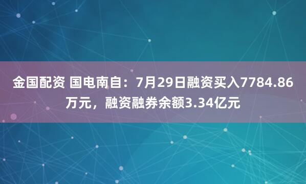 金国配资 国电南自：7月29日融资买入7784.86万元，融资融券余额3.34亿元