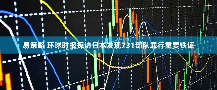 易策略 环球时报探访日本发现731部队罪行重要铁证