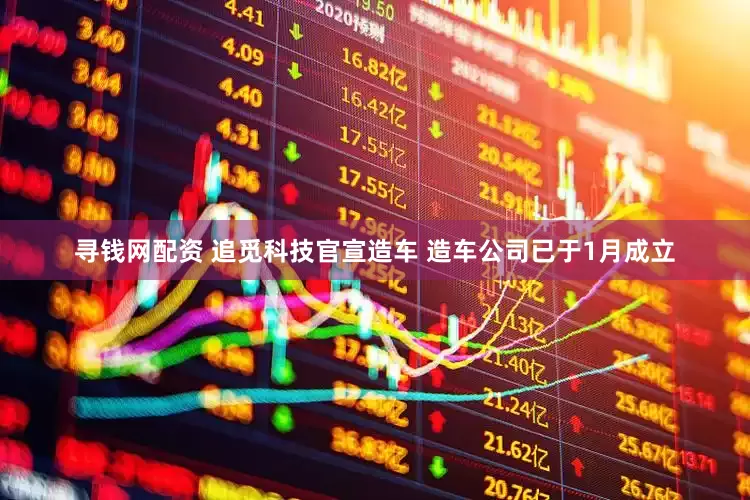 寻钱网配资 追觅科技官宣造车 造车公司已于1月成立