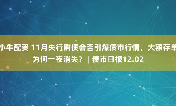 小牛配资 11月央行购债会否引爆债市行情，大额存单为何一夜消失？ | 债市日报12.02