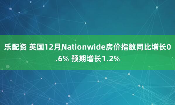 乐配资 英国12月Nationwide房价指数同比增长0.6% 预期增长1.2%